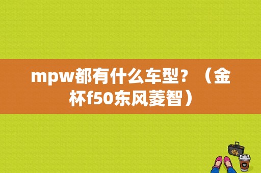 mpw都有什么车型？（金杯f50东风菱智）