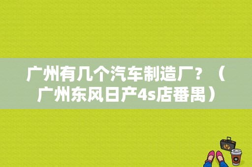 广州有几个汽车制造厂？（广州东风日产4s店番禺）-图1