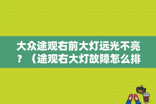 大众途观右前大灯远光不亮？（途观右大灯故障怎么排除）-图1