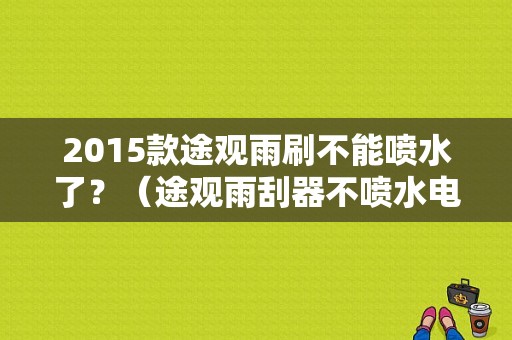 2015款途观雨刷不能喷水了？（途观雨刮器不喷水电脑故障）-图1