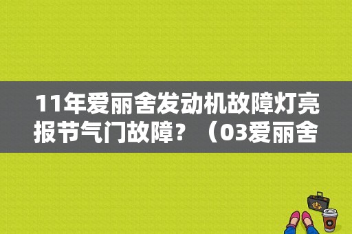 11年爱丽舍发动机故障灯亮报节气门故障？（03爱丽舍节气门故障）-图1