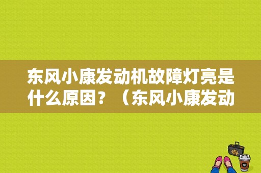 东风小康发动机故障灯亮是什么原因？（东风小康发动机故障）-图1