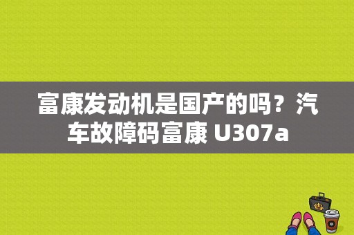 富康发动机是国产的吗？汽车故障码富康 U307a-图1