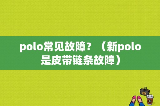 polo常见故障？（新polo是皮带链条故障）-图2