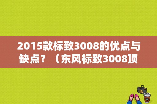 2015款标致3008的优点与缺点？（东风标致3008顶配）-图1