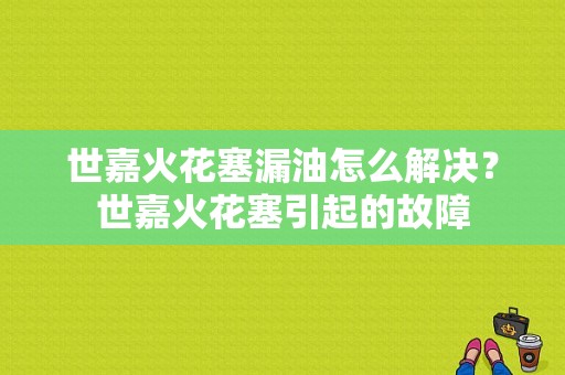 世嘉火花塞漏油怎么解决？世嘉火花塞引起的故障-图1