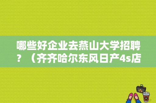 哪些好企业去燕山大学招聘？（齐齐哈尔东风日产4s店）-图1
