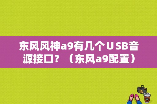 东风风神a9有几个∪SB音源接口？（东风a9配置）-图1