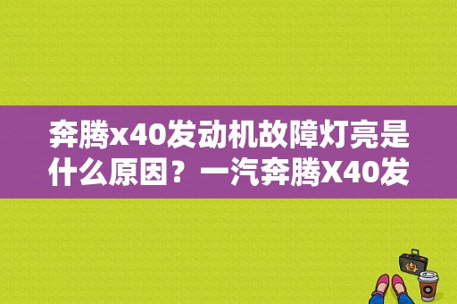 奔腾x40发动机故障灯亮是什么原因？一汽奔腾X40发动机故障灯亮-图1