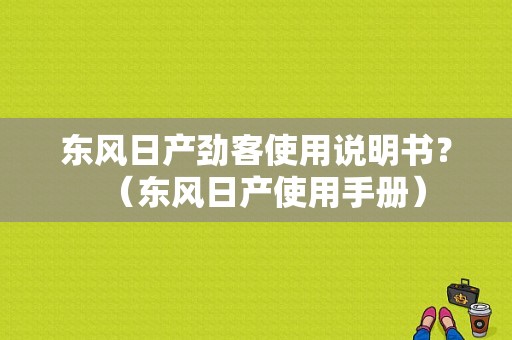 东风日产劲客使用说明书？（东风日产使用手册）-图2