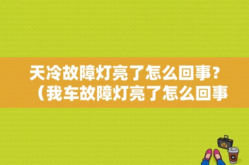 天冷故障灯亮了怎么回事？（我车故障灯亮了怎么回事）-图1
