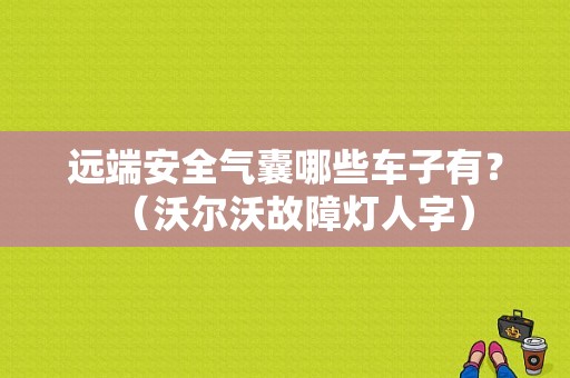 远端安全气囊哪些车子有？（沃尔沃故障灯人字）-图1