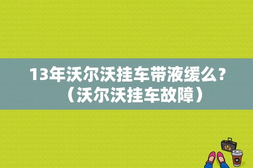 13年沃尔沃挂车带液缓么？（沃尔沃挂车故障）-图1
