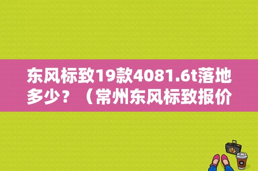 东风标致19款4081.6t落地多少？（常州东风标致报价）-图1