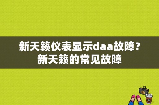 新天籁仪表显示daa故障？新天籁的常见故障-图1
