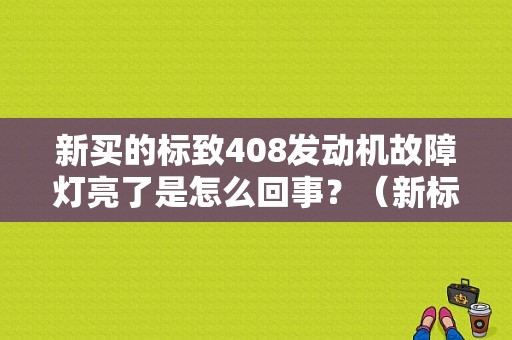 新买的标致408发动机故障灯亮了是怎么回事？（新标志408发动机故障灯亮）-图1
