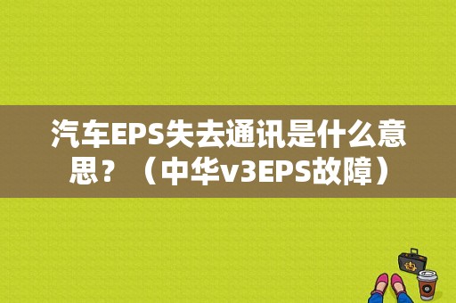 汽车EPS失去通讯是什么意思？（中华v3EPS故障）-图1