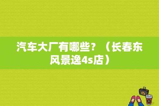 汽车大厂有哪些？（长春东风景逸4s店）-图1