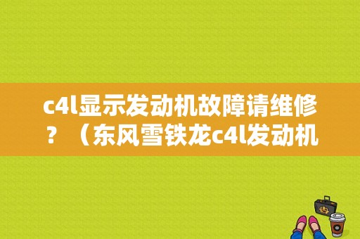c4l显示发动机故障请维修？（东风雪铁龙c4l发动机故障）-图1