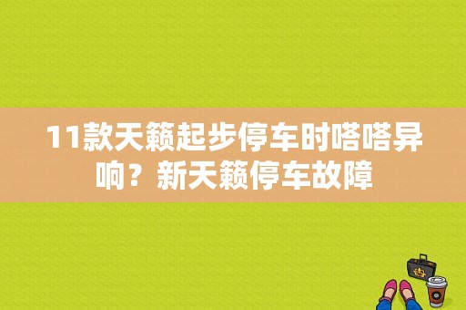 11款天籁起步停车时嗒嗒异响？新天籁停车故障-图1