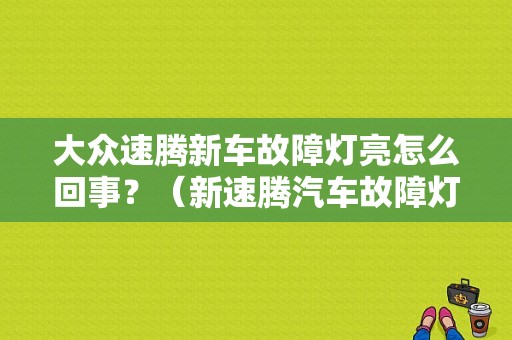 大众速腾新车故障灯亮怎么回事？（新速腾汽车故障灯）-图1