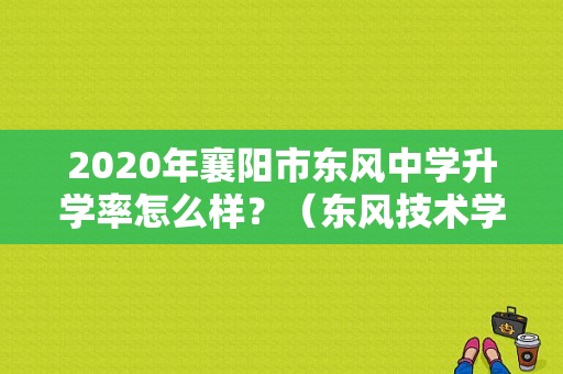 2020年襄阳市东风中学升学率怎么样？（东风技术学院升学率）-图1
