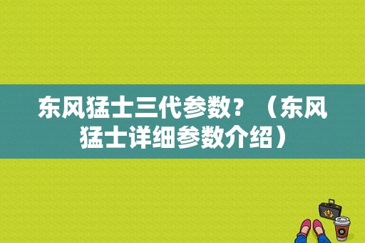 东风猛士三代参数？（东风猛士详细参数介绍）-图1