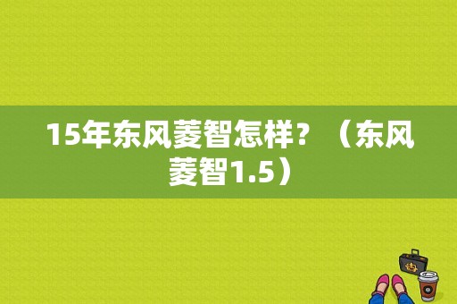 15年东风菱智怎样？（东风菱智1.5）-图1