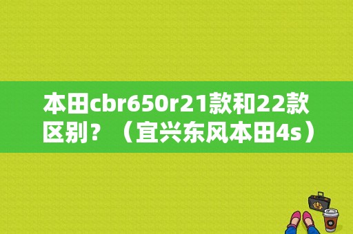 本田cbr650r21款和22款区别？（宜兴东风本田4s）-图1