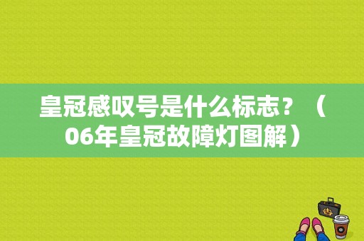 皇冠感叹号是什么标志？（06年皇冠故障灯图解）-图1