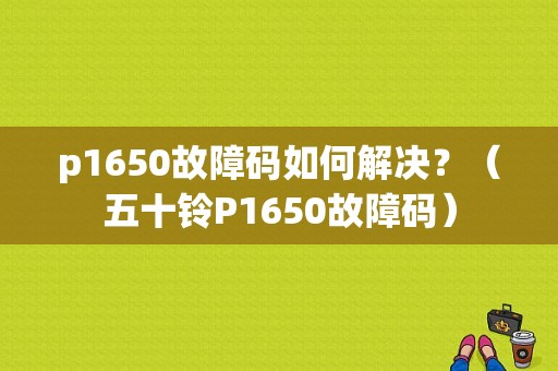 p1650故障码如何解决？（五十铃P1650故障码）-图1