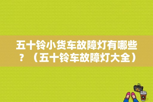 五十铃小货车故障灯有哪些？（五十铃车故障灯大全）-图1