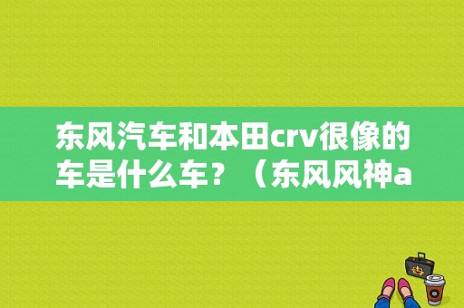 东风汽车和本田crv很像的车是什么车？（东风风神ax7与crv）-图1