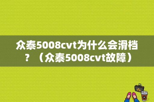 众泰5008cvt为什么会滑档？（众泰5008cvt故障）-图1
