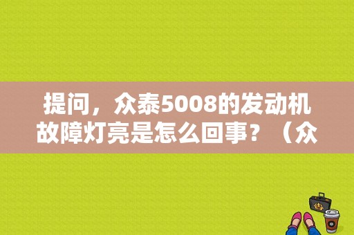 提问，众泰5008的发动机故障灯亮是怎么回事？（众泰5008发动机故障代码大全）-图1