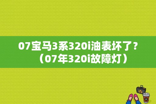07宝马3系320i油表坏了？（07年320i故障灯）-图1