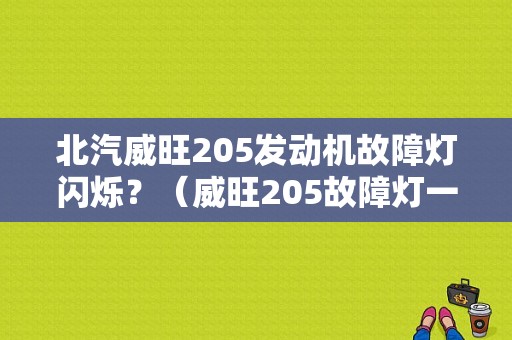 北汽威旺205发动机故障灯闪烁？（威旺205故障灯一直亮）-图1