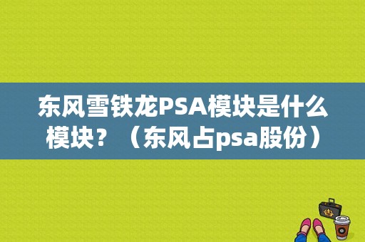 东风雪铁龙PSA模块是什么模块？（东风占psa股份）-图1