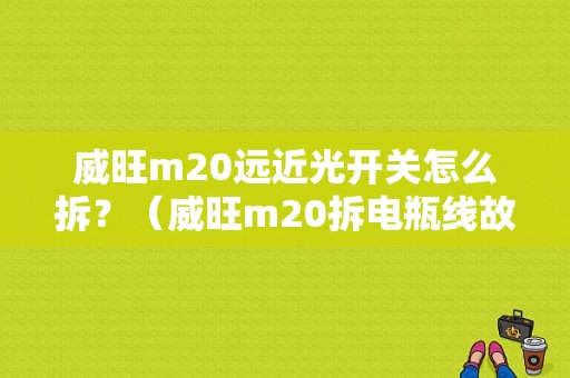 威旺m20远近光开关怎么拆？（威旺m20拆电瓶线故障灯消除）-图1