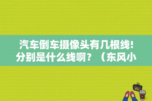 汽车倒车摄像头有几根线!分别是什么线啊？（东风小康580官网）-图1