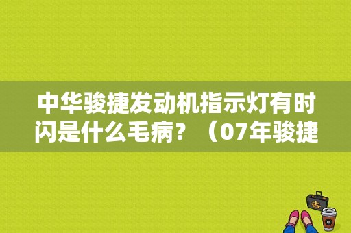 中华骏捷发动机指示灯有时闪是什么毛病？（07年骏捷故障灯闪烁打不着火）-图1