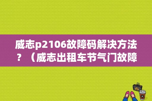 威志p2106故障码解决方法？（威志出租车节气门故障）-图1