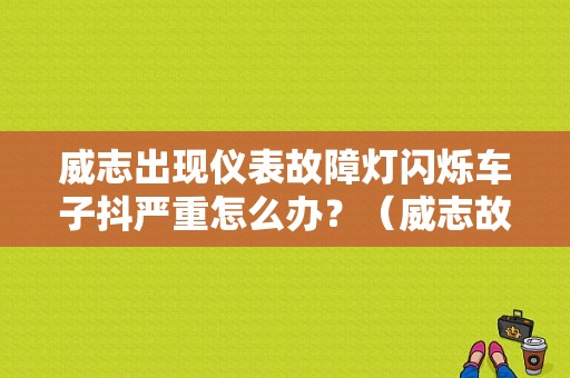 威志出现仪表故障灯闪烁车子抖严重怎么办？（威志故障灯图片精选）-图1