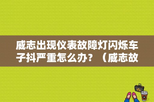 威志出现仪表故障灯闪烁车子抖严重怎么办？（威志故障灯图片图库）-图1