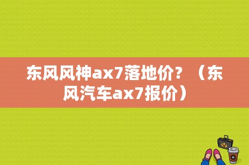 东风风神ax7落地价？（东风汽车ax7报价）-图1