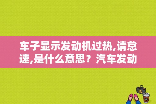 车子显示发动机过热,请怠速,是什么意思？汽车发动机过热的故障-图1