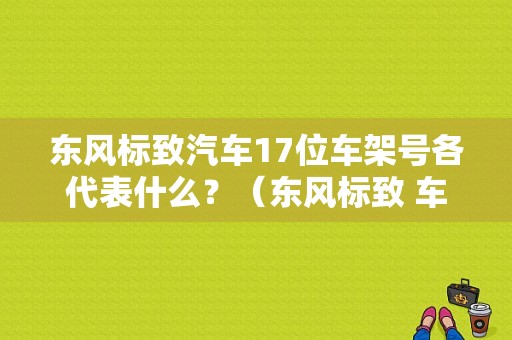 东风标致汽车17位车架号各代表什么？（东风标致 车架号）-图1