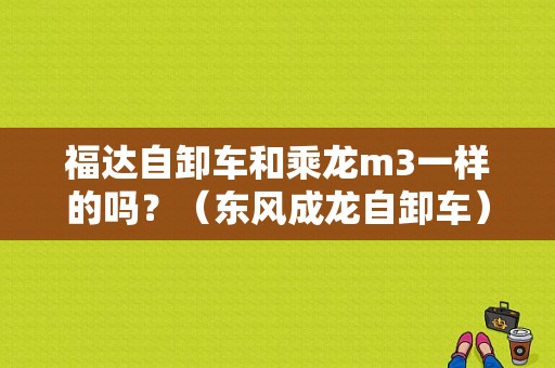 福达自卸车和乘龙m3一样的吗？（东风成龙自卸车）-图1