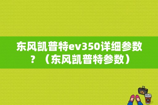 东风凯普特ev350详细参数？（东风凯普特参数）-图1