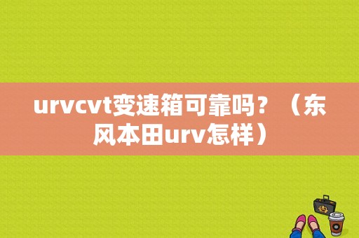 urvcvt变速箱可靠吗？（东风本田urv怎样）-图1